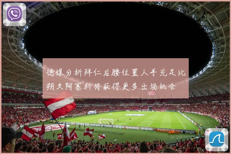 德媒分析拜仁后腰位置人手充足比朔夫阿塞科将获得更多出场机会