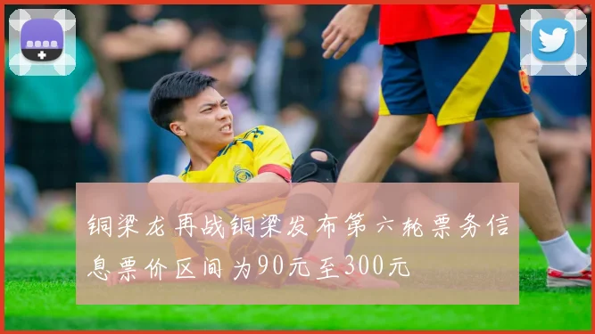 铜梁龙再战铜梁发布第六轮票务信息票价区间为90元至300元