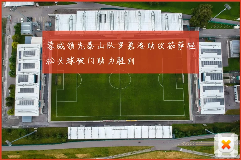 蓉城领先泰山队罗慕洛助攻茹萨轻松头球破门助力胜利