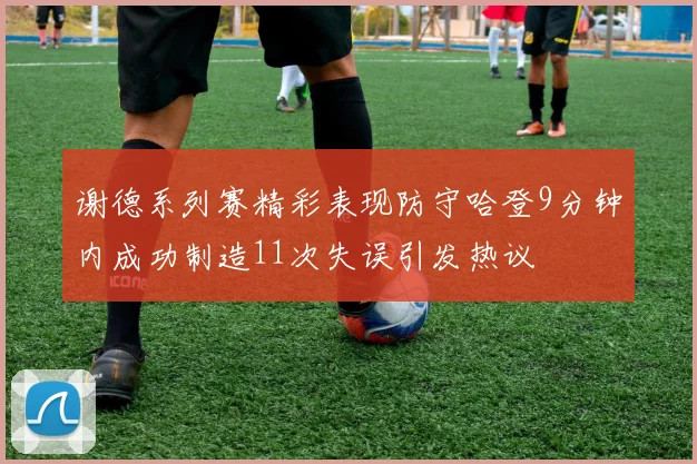 谢德系列赛精彩表现防守哈登9分钟内成功制造11次失误引发热议