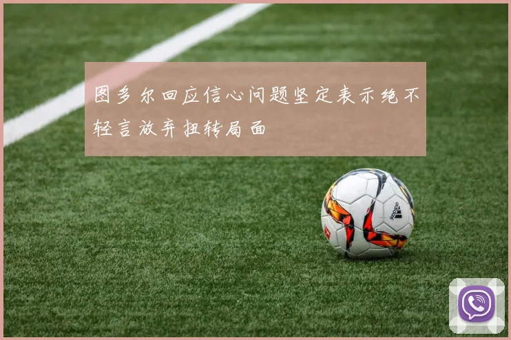 图多尔回应信心问题坚定表示绝不轻言放弃扭转局面