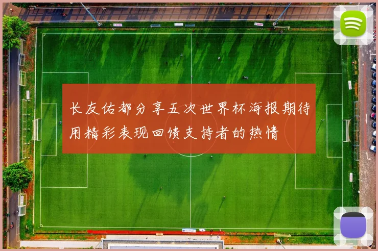 长友佑都分享五次世界杯海报期待用精彩表现回馈支持者的热情