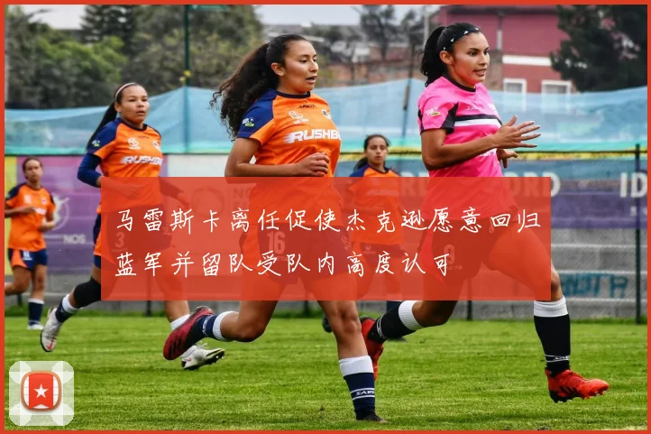 马雷斯卡离任促使杰克逊愿意回归蓝军并留队受队内高度认可