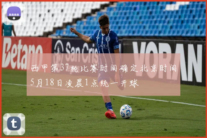 西甲第37轮比赛时间确定北京时间5月18日凌晨1点统一开球