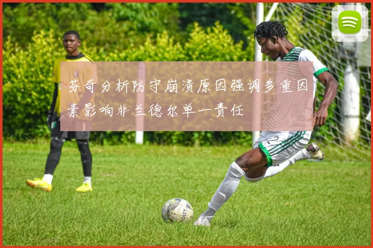芬奇分析防守崩溃原因强调多重因素影响非兰德尔单一责任