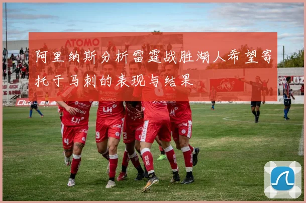 阿里纳斯分析雷霆战胜湖人希望寄托于马刺的表现与结果