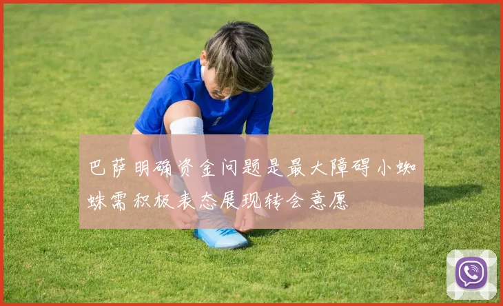 巴萨明确资金问题是最大障碍小蜘蛛需积极表态展现转会意愿